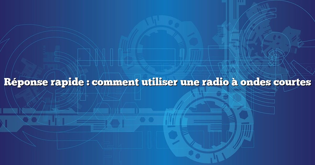 Réponse rapide : comment utiliser une radio à ondes courtes